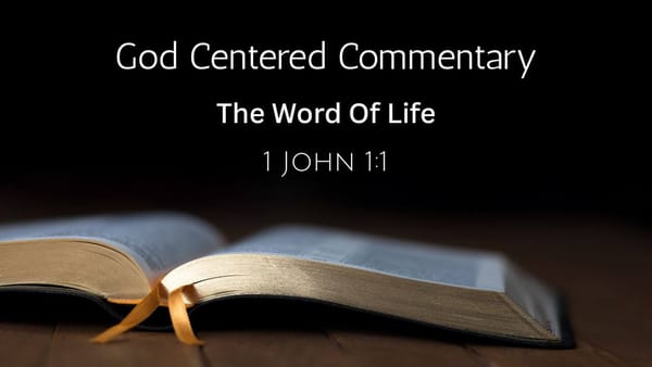 God Centered Commentary - 1 John 1:1 - The Word Of Life