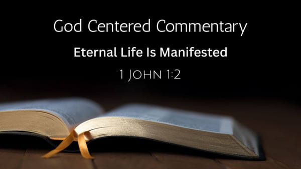God Centered Commentary - 1 John 1:2 - Eternal Life Is Manifested