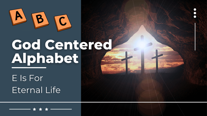 God Centered Alphabet - E Is For Eternal Life