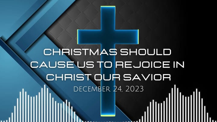 Christmas Should Cause Us To Rejoice In Christ Our Savior